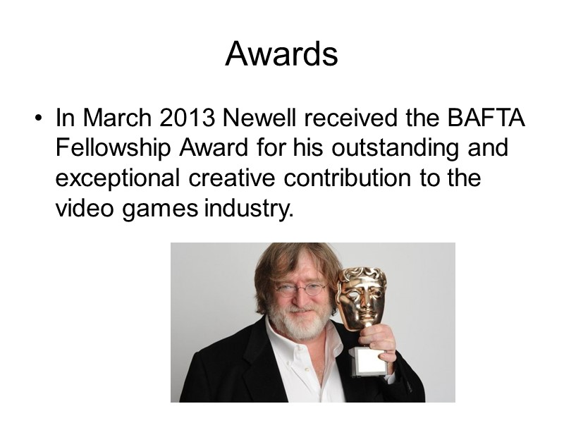 Awards In March 2013 Newell received the BAFTA Fellowship Award for his outstanding and
